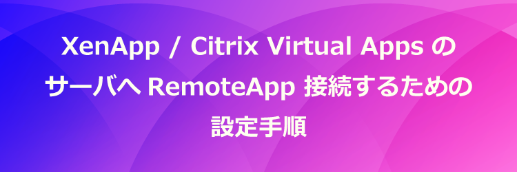 XenApp / Citrix Virtual Apps のサーバへRemoteApp接続をするための設定手順