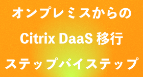 オンプレミスからのCitrix DaaS移行ステップバイステップ | アシスト