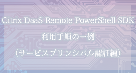 Citrix DaaS Remote PowerShell SDK 利用手順の一例（サービス