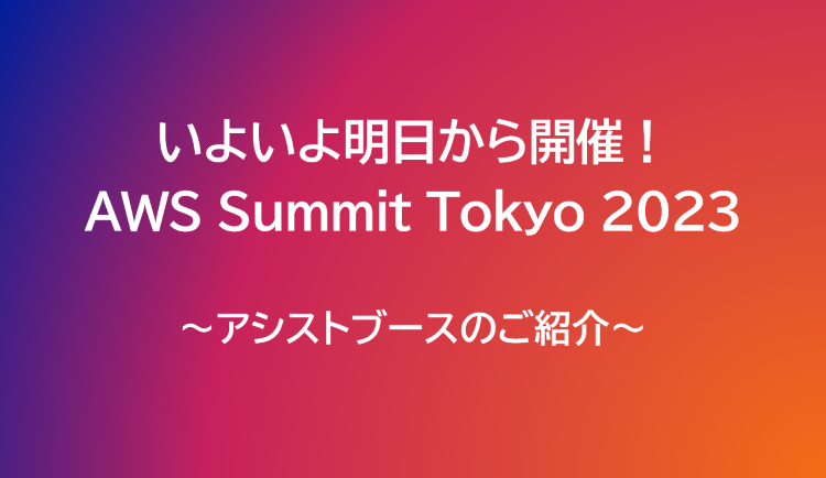 いよいよ明日から開催！AWS Summit Tokyo 2023～アシストブース