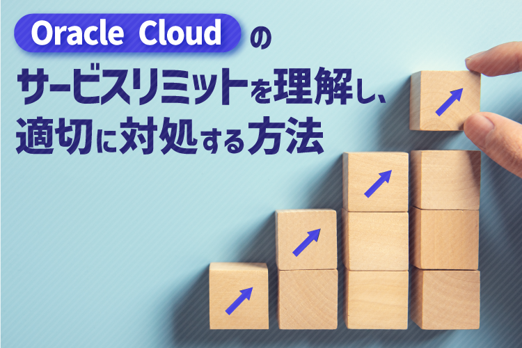 Oracle Cloudのサービスリミットを理解し、適切に対処する方法