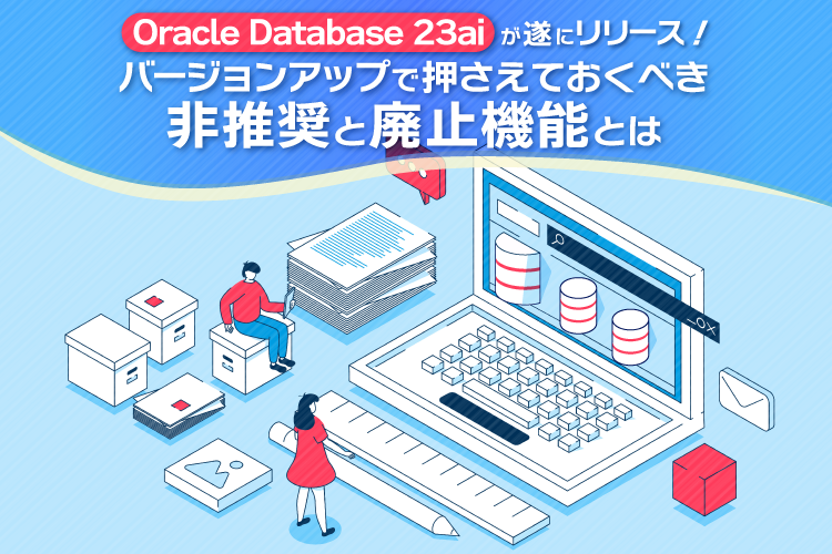 Oracle Database 23aiが遂にリリース！バージョンアップで押さえておくべき非推奨と廃止機能とは