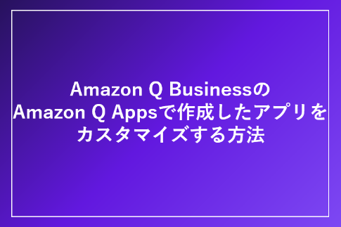 Amazon Q Business」の「Amazon Q Apps」で作成したアプリを