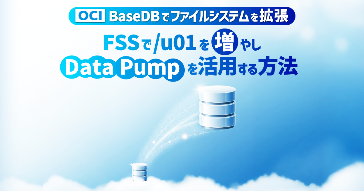 OCI】BaseDBでファイルシステムを拡張-FSSで/u01を増やし、Data Pumpを