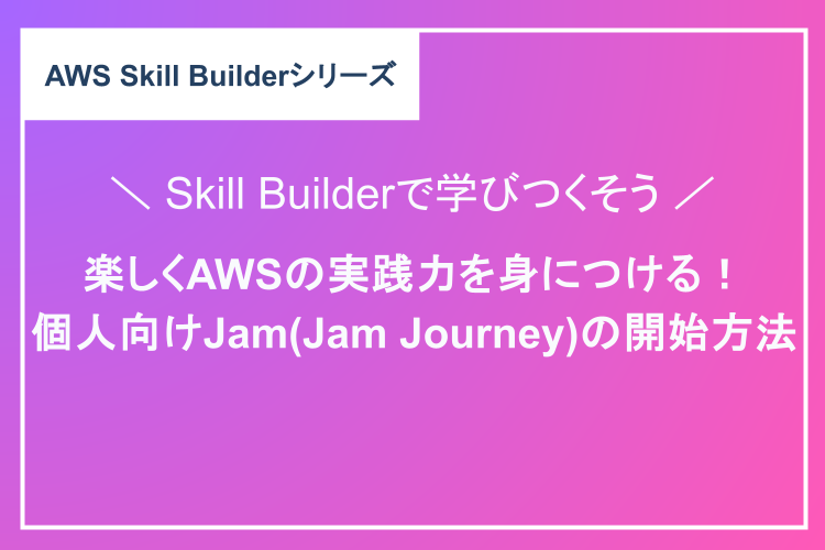 楽しくAWSの実践力を身につける！個人向けJam（Jam Journey）の開始