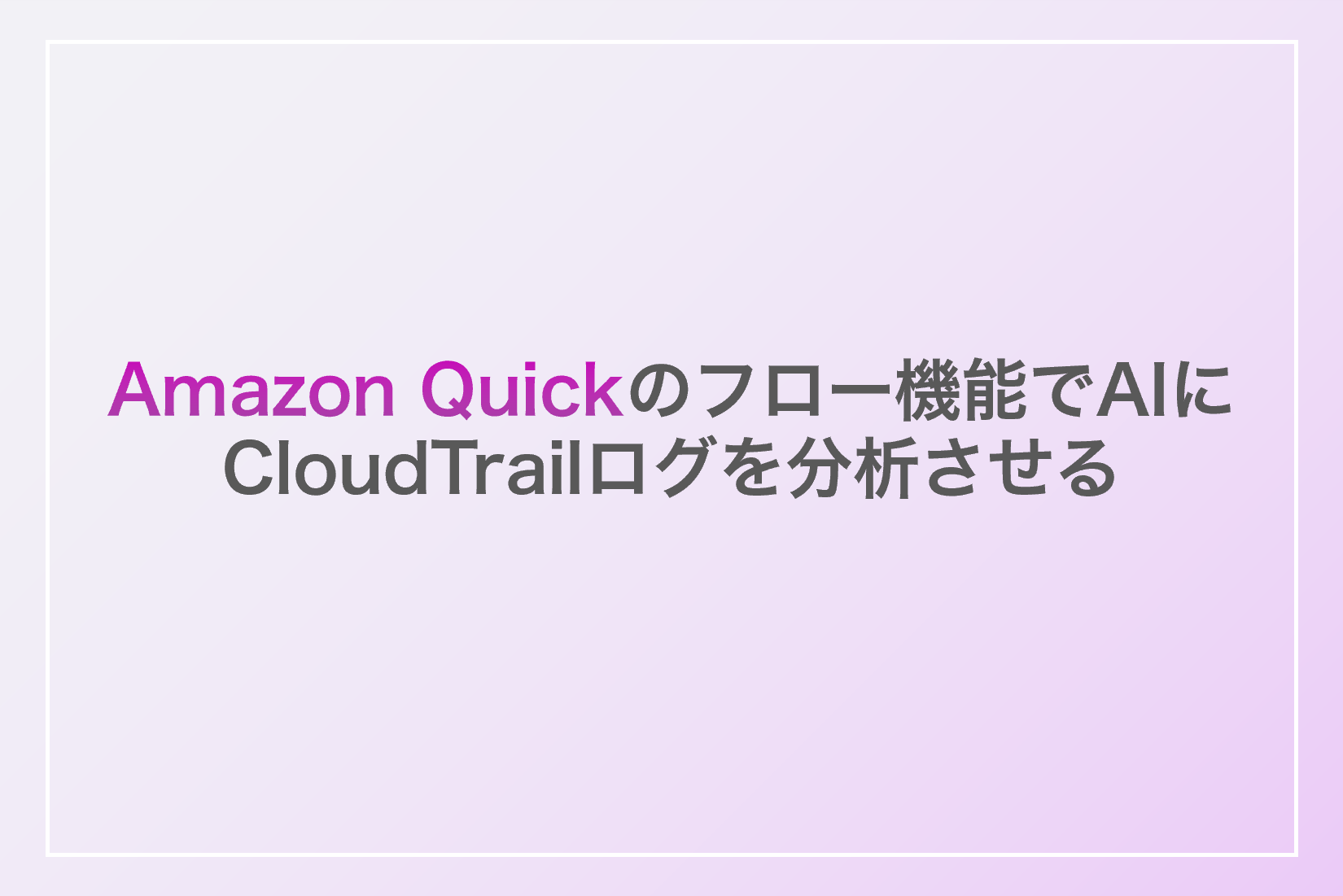 Amazon Quickのフロー機能でAIにCloudTrailログを分析させる | アシスト