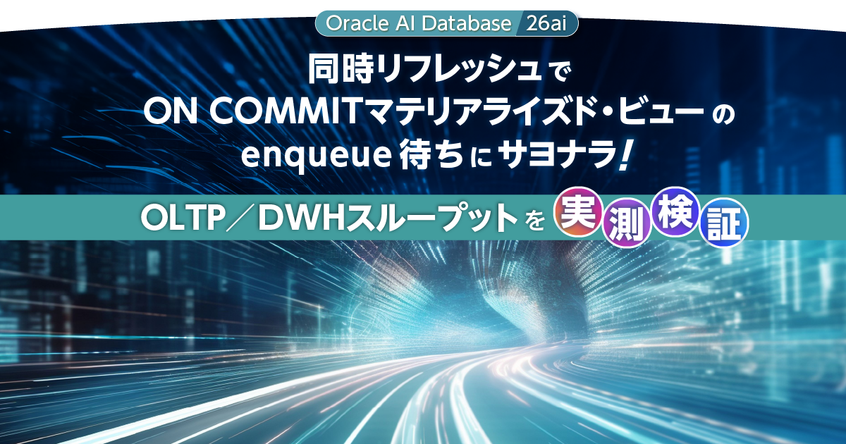 【Oracle AI Database 26ai】同時リフレッシュでON COMMITマテリアライズド・ビューのenqueue待ちにサヨナラ ...