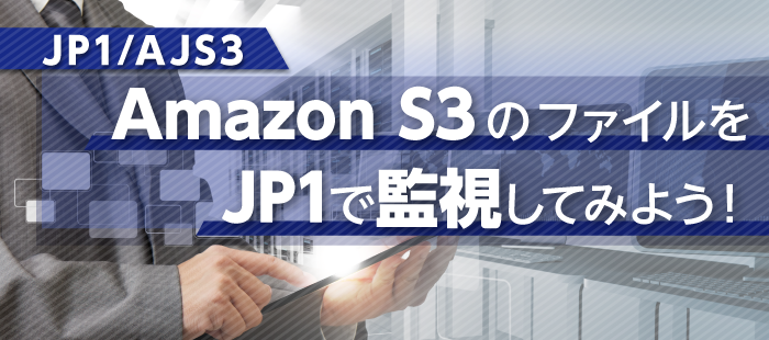 Amazon S3のファイルをJP1で監視してみよう！