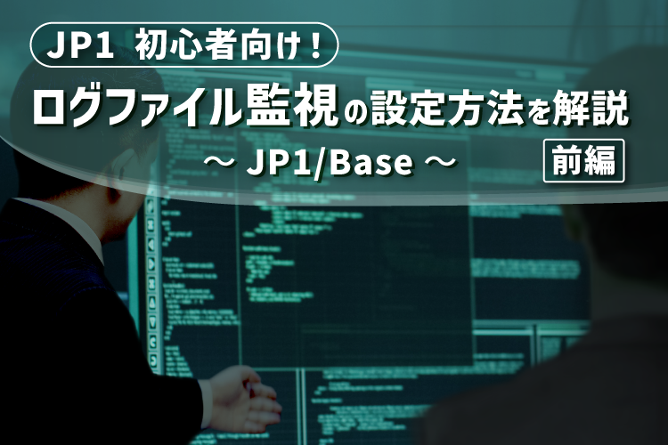 【JP1/Base】初心者向け！ログファイル監視の設定（前編）