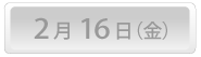 2月16日(金)