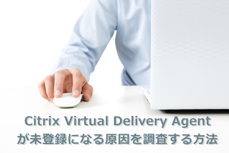 Citrix Virtual Delivery Agent が未登録になる原因を調査する方法