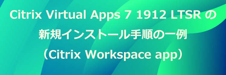 Citrix Virtual Apps 7 1912 LTSR の新規インストール手順の一例