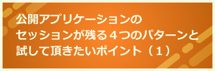 公開アプリケーションのセッションが残る４つのパターンと試して頂きたいポイント（１）