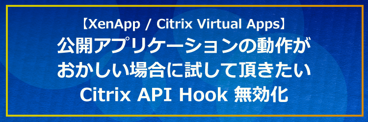 公開アプリケーションの動作がおかしい場合に試して頂きたいCitrix API Hook 無効化