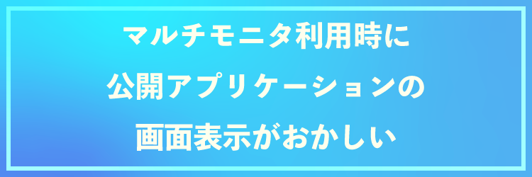 マルチモニタ上で公開アプリケーションの画面表示がおかしくなる