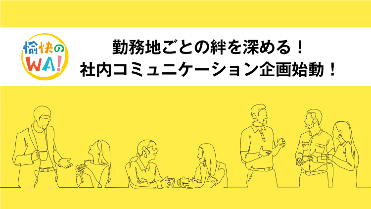 勤務地ごとの絆を深める！社内コミュニケーション企画始動！