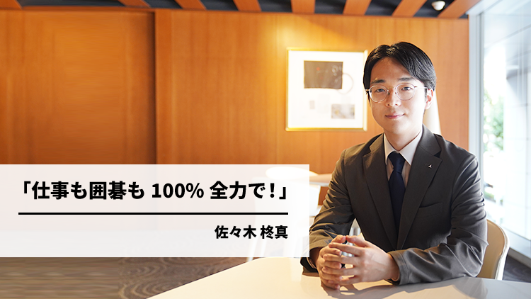 仕事も囲碁も100%全力で！（佐々木 柊真）