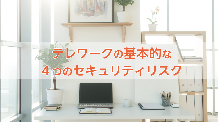テレワークの基本的な4つのセキュリティリスク