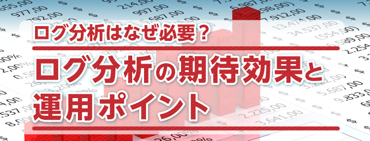 ログ分析はなぜ必要？ログ分析の期待効果と運用ポイント
