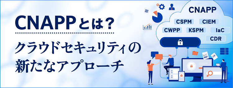 CNAPPとは？クラウドセキュリティの新たなアプローチ