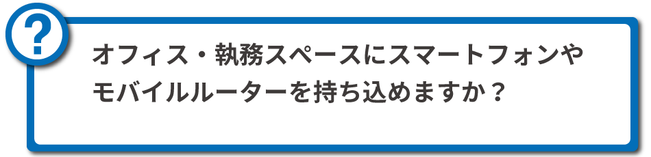 オフィス・執務室スペースにスマートフォンやモバイルルーターを持ち込めますか？