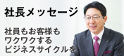 社長メッセージ ～社員もお客様もワクワクするビジネスサイクルを