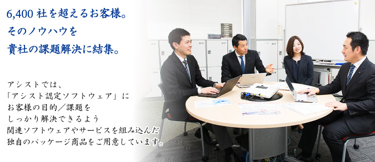 アシストは6,400社を超えるお客様のノウハウを結集します。