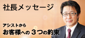 社長メッセージ ～アシストからお客様への「3つの約束」