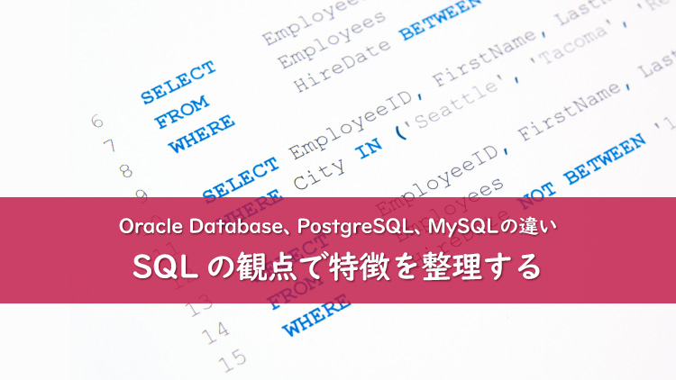 SQLの観点から「Oracle Database」「PostgreSQL」「MySQL」の特徴を整理しよう！