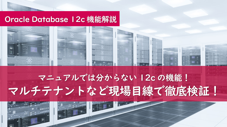 移行前に知っておきたい、Oracle Database 12c新機能のオモテとウラ Vol.1