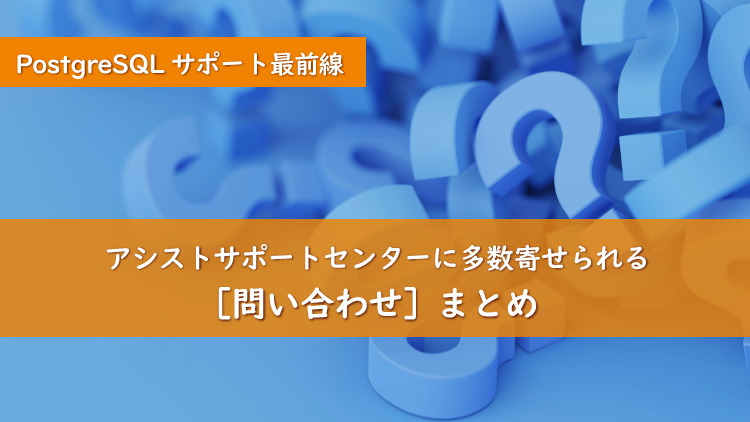 PostgreSQLサポート最前線の現場から