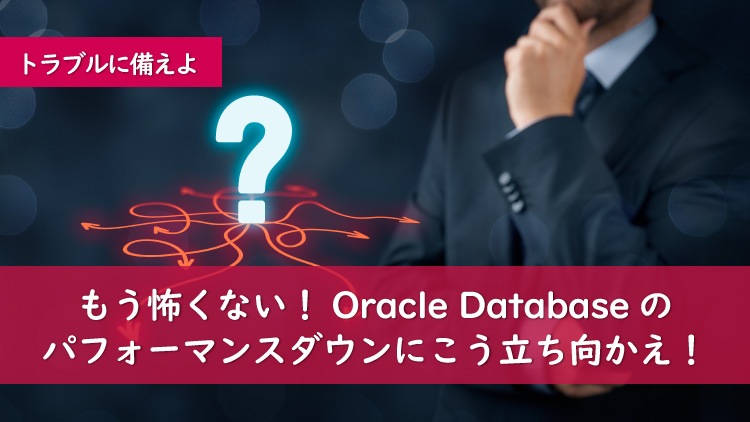 もう怖くない！Oracle Databaseのパフォーマンスダウンにこう立ち向かえ！