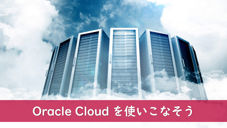 Oracle Cloudを使いこなそう