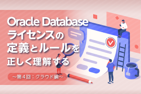 「Oracle Databaseライセンスの定義とルールを正しく理解する　～第4回：クラウド編～