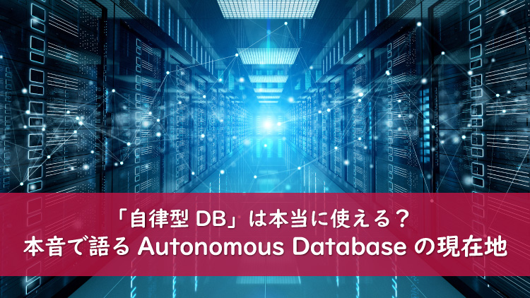 「自律型DB」は本当に使える？　本音で語るAutonomous Databaseの現在地