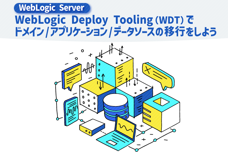 【WebLogic Server】WebLogic Deploy Tooling(WDT) でドメイン/アプリケーション/データソースの移行をしよう