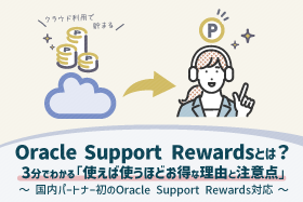 Oracle Support Rewardsとは？ 3分でわかる「使えば使うほどお得な理由と注意点」