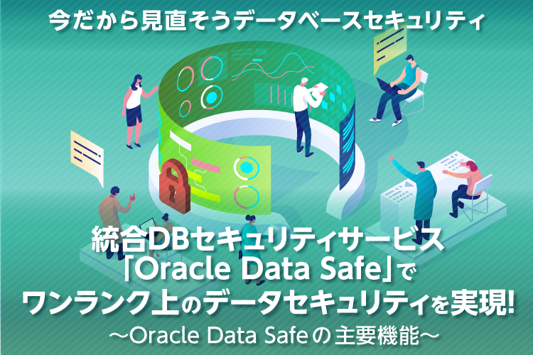 統合DBセキュリティサービス「Oracle Data Safe」でワンランク上のデータセキュリティを実現！～Oracle Data Safeの主要機能～