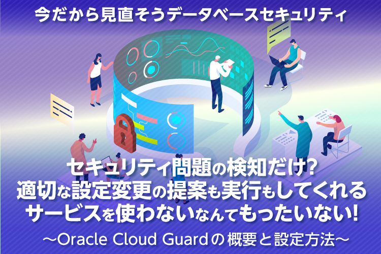 セキュリティ問題の検知だけ？適切な設定変更の提案も実行もしてくれるサービスを使わないなんてもったいない！～Oracle Cloud Guardの概要と設定方法～