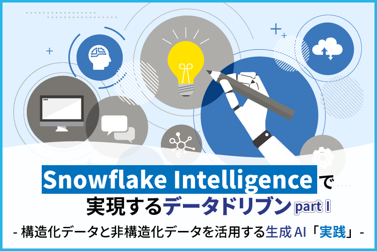 Snowflake Intelligenceで実現するデータドリブン  - 構造化データと非構造化データを活用する生成AI「実践」-