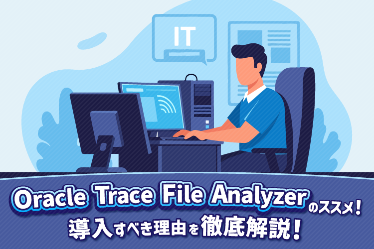 Oracle Trace File Analyzerのススメ！導入すべき理由を徹底解説！