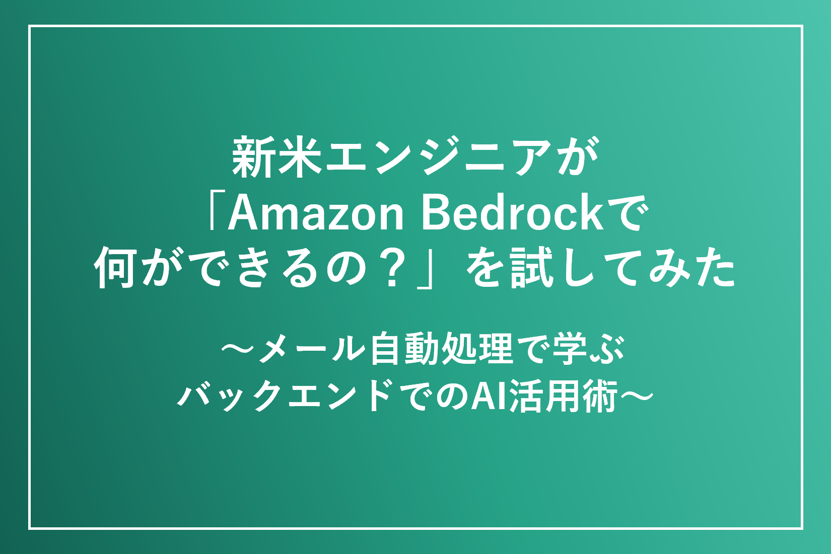 新米エンジニアが「Amazon Bedrockで何ができるの？」を試してみた
