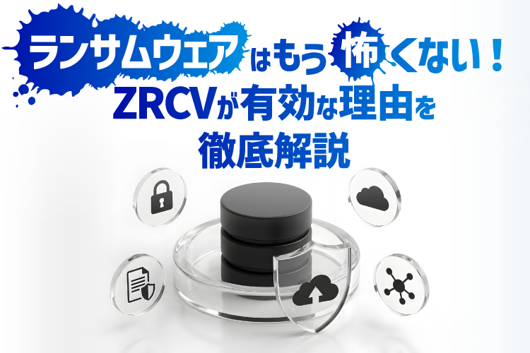 ランサムウェアはもう怖くない！ZRCVが有効な理由を徹底解説