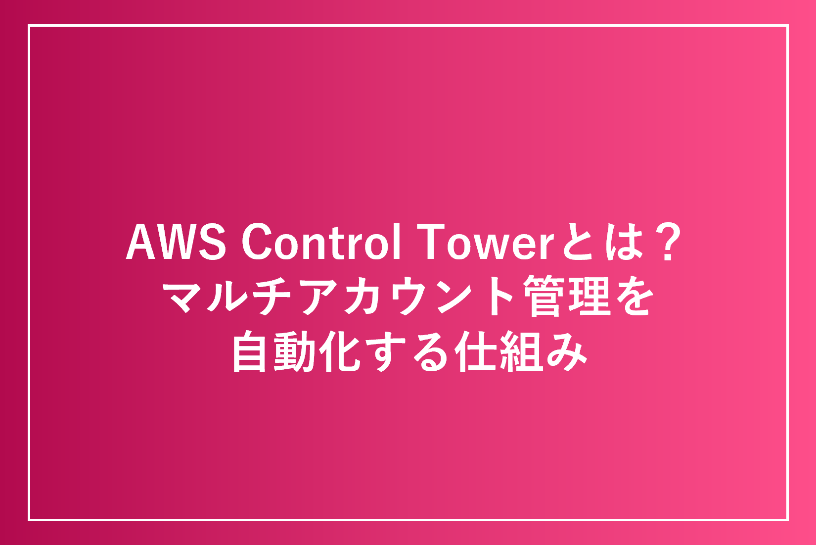 AWS Control Towerとは？マルチアカウント管理を自動化する仕組み