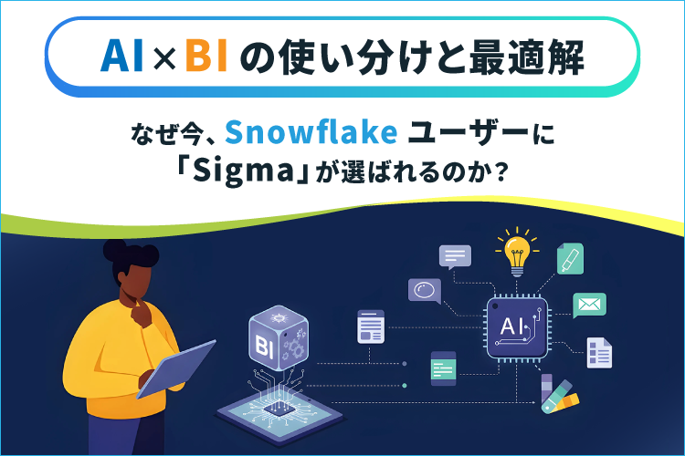 AI×BIの使い分けと最適解 - なぜ今、Snowflakeユーザーに「Sigma」が選ばれるのか？ -