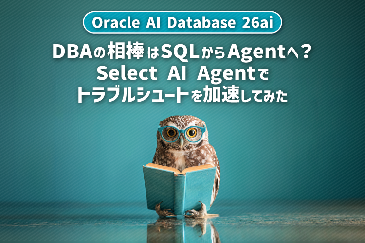 【Oracle AI Database 26ai】DBAの相棒はSQLからAgentへ？Select AI Agentでトラブルシュートを加速してみた