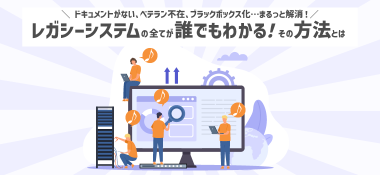レガシーシステムの全てが誰でもわかる！その方法とは