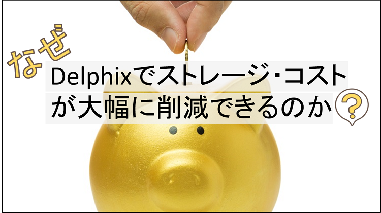 なぜDelphixでストレージ・コストが大幅に削減できるのか？