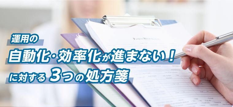 運用の自動化・効率化が進まない！に対する3つの処方箋