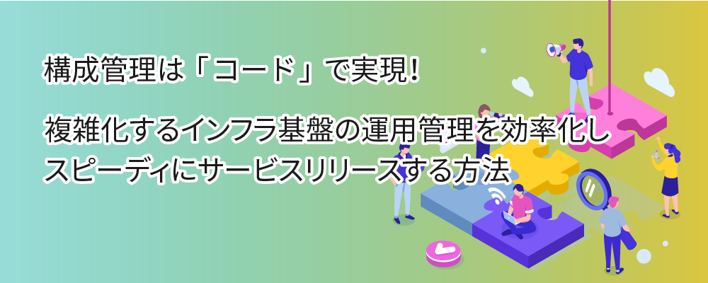 これからの構成管理はコードで実現！構成管理ソリューションを紹介します